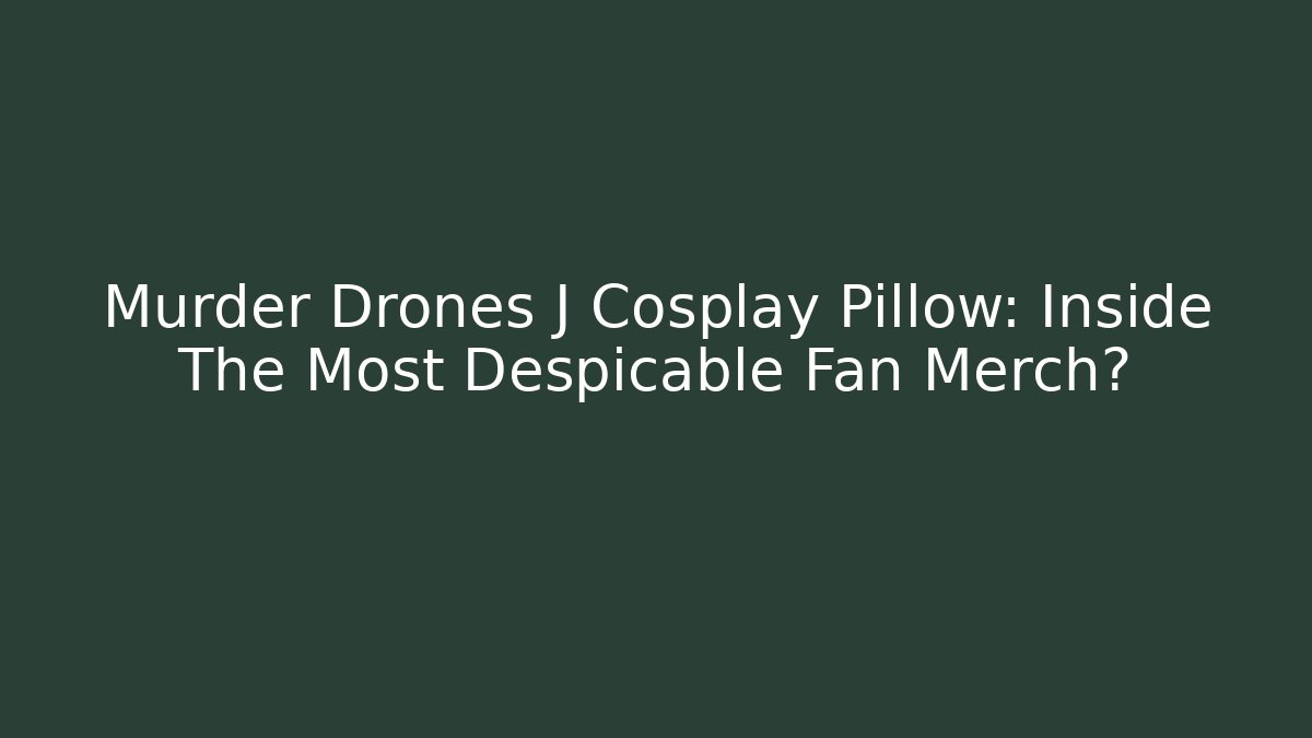 Murder Drones J Cosplay Pillow: Inside The Most Despicable Fan Merch?