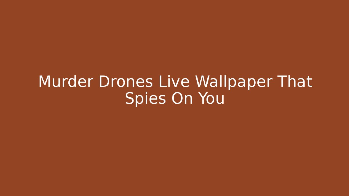 Murder Drones Live Wallpaper That Spies On You