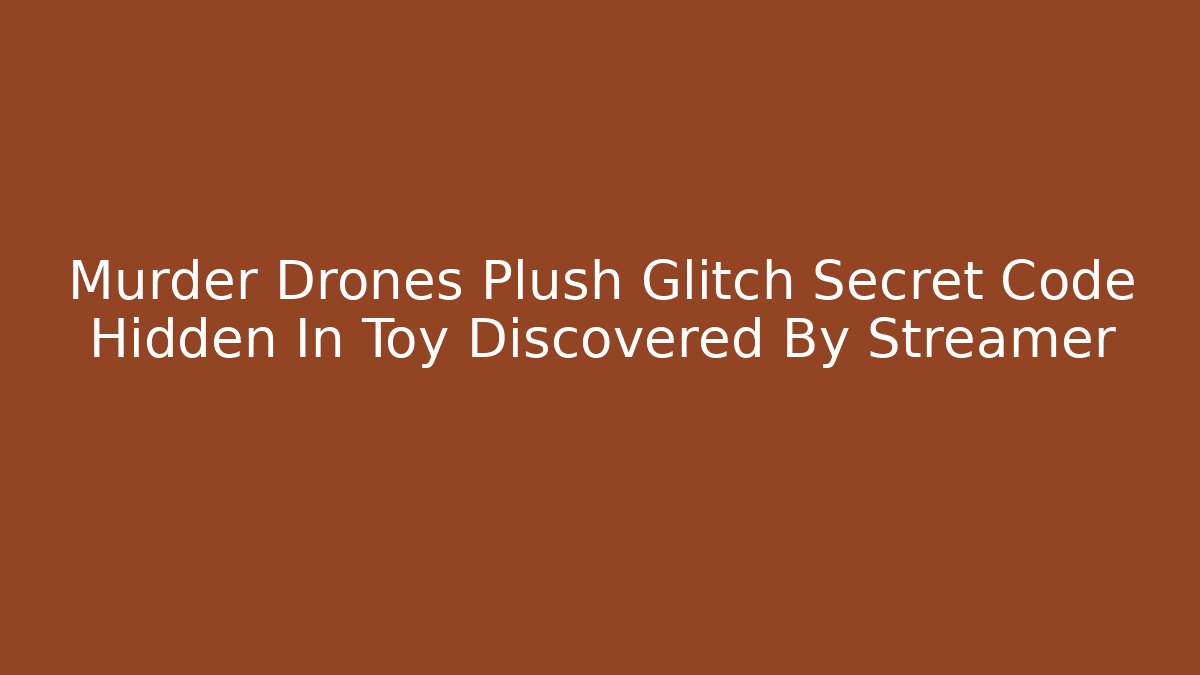 Murder Drones Plush Glitch Secret Code Hidden In Toy Discovered By Streamer