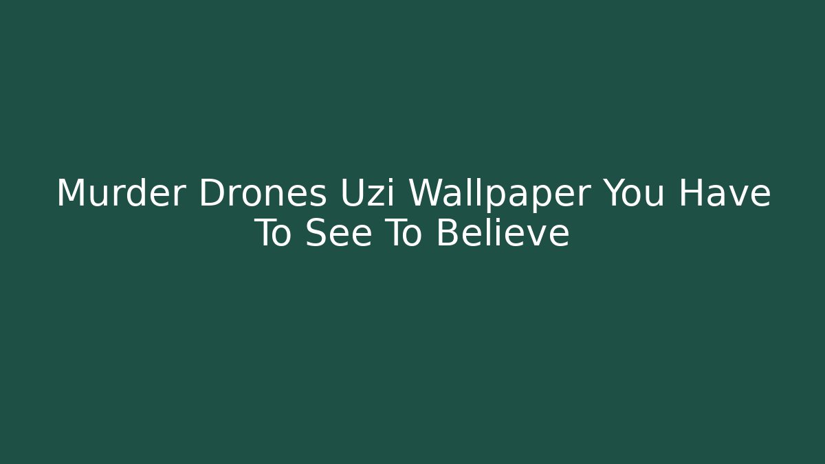 Murder Drones Uzi Wallpaper You Have To See To Believe
