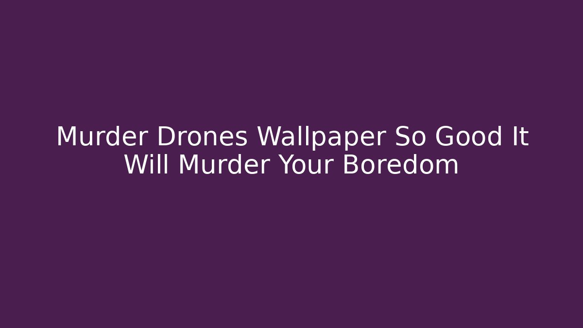 Murder Drones Wallpaper So Good It Will Murder Your Boredom