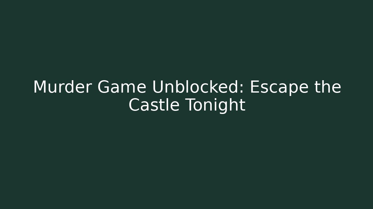 Murder Game Unblocked: Escape the Castle Tonight