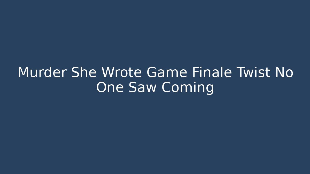 Murder She Wrote Game Finale Twist No One Saw Coming