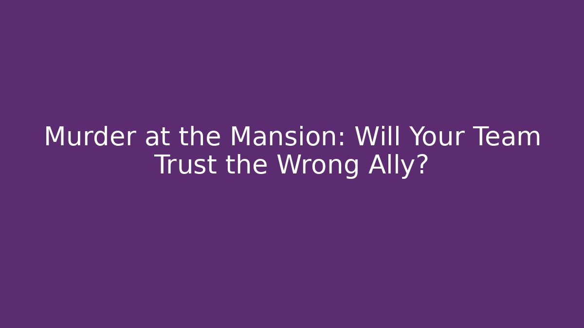 Murder at the Mansion: Will Your Team Trust the Wrong Ally?