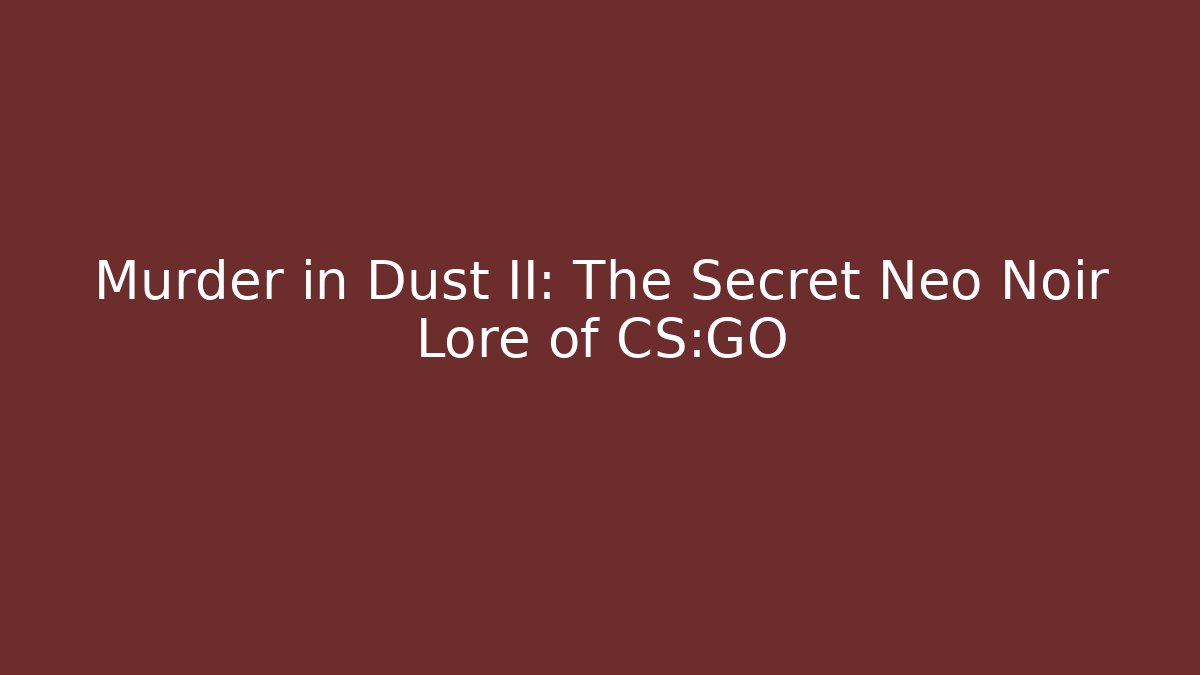 Murder in Dust II: The Secret Neo Noir Lore of CS:GO