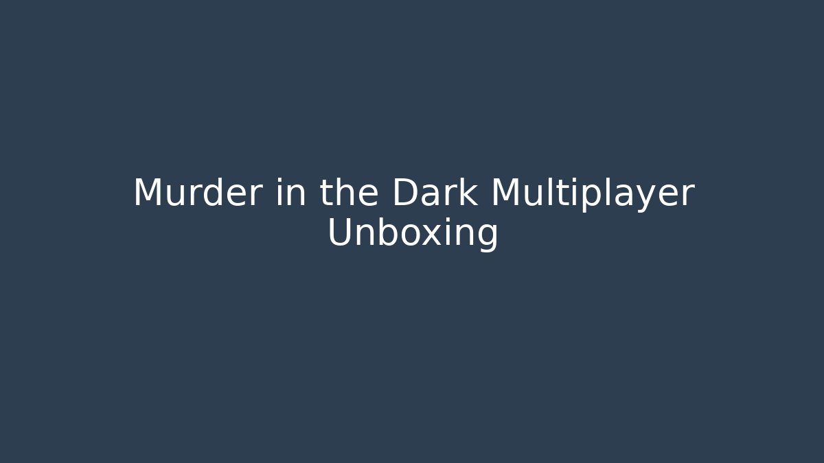 Murder in the Dark Multiplayer Unboxing