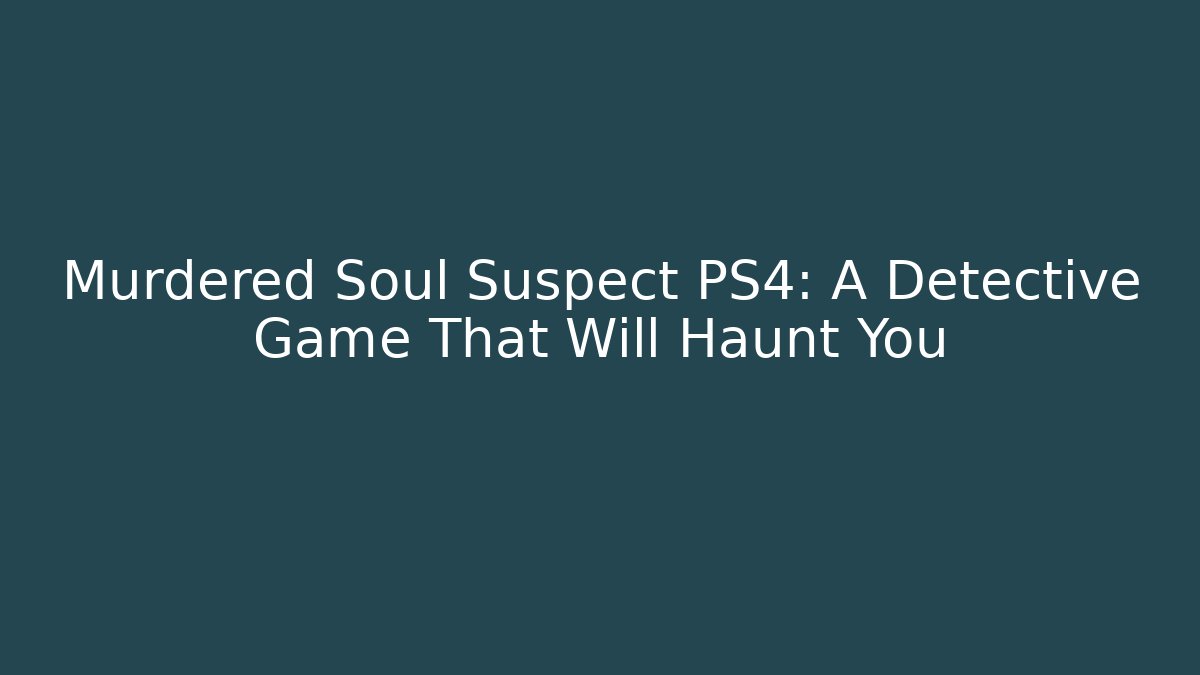 Murdered Soul Suspect PS4: A Detective Game That Will Haunt You