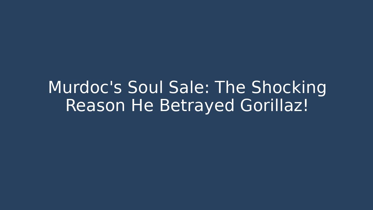 Murdoc's Soul Sale: The Shocking Reason He Betrayed Gorillaz!