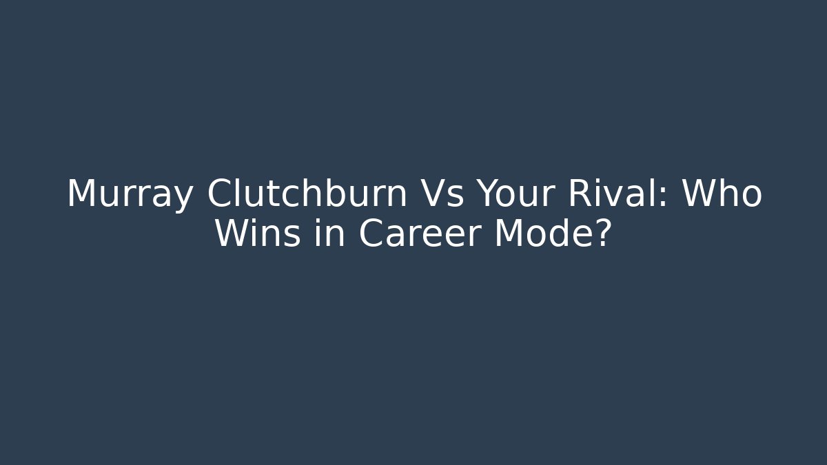 Murray Clutchburn Vs Your Rival: Who Wins in Career Mode?