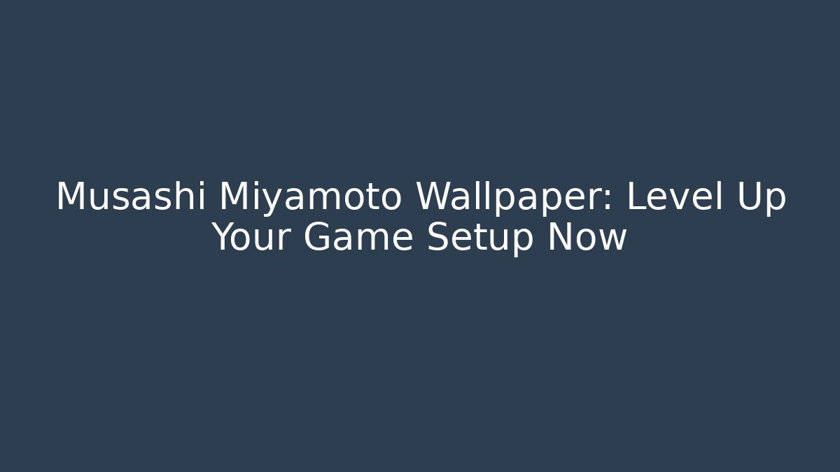 Musashi Miyamoto Wallpaper: Level Up Your Game Setup Now