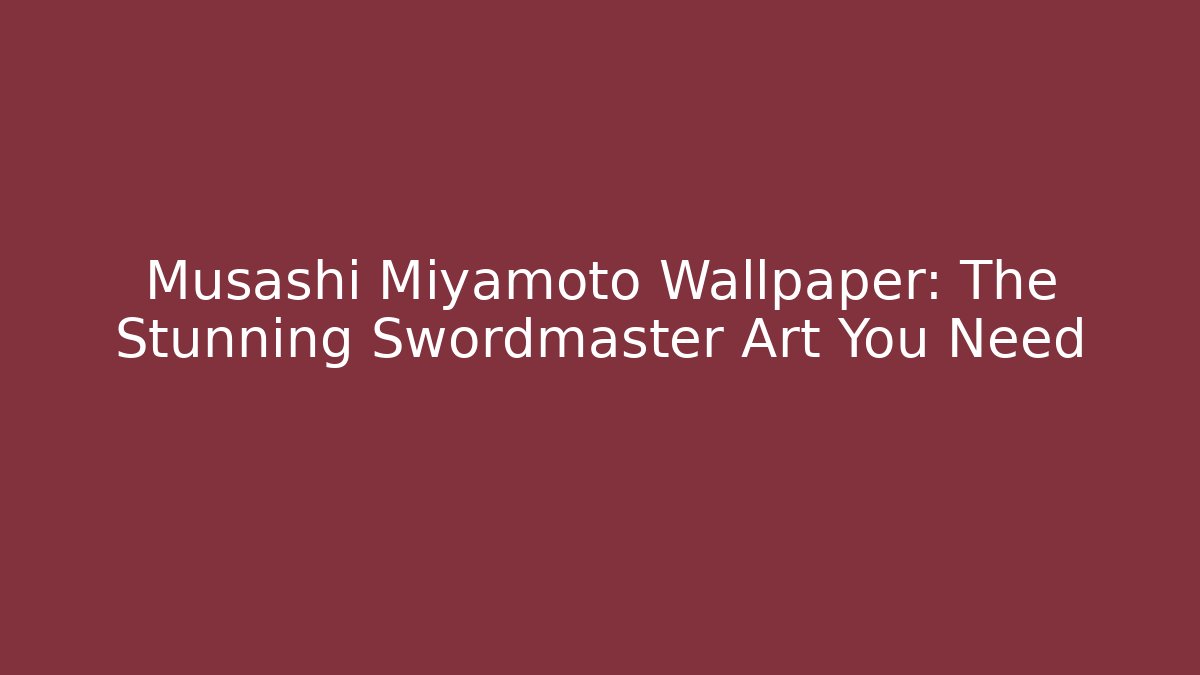 Musashi Miyamoto Wallpaper: The Stunning Swordmaster Art You Need