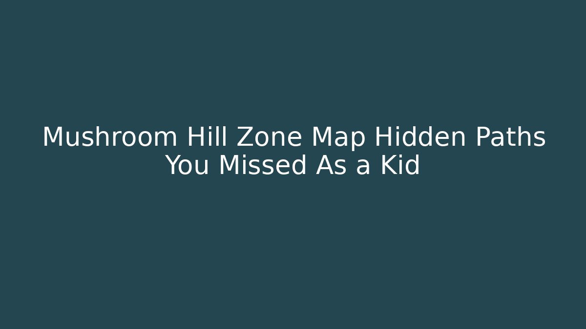 Mushroom Hill Zone Map Hidden Paths You Missed As a Kid