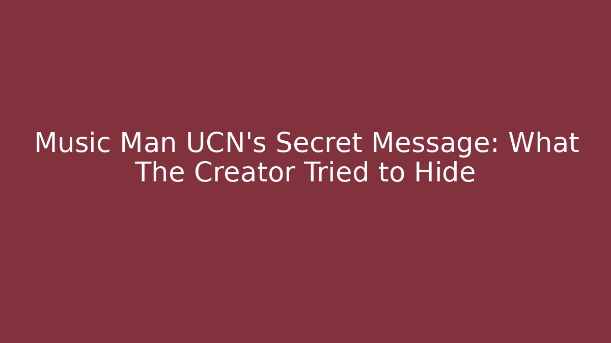 Music Man UCN's Secret Message: What The Creator Tried to Hide