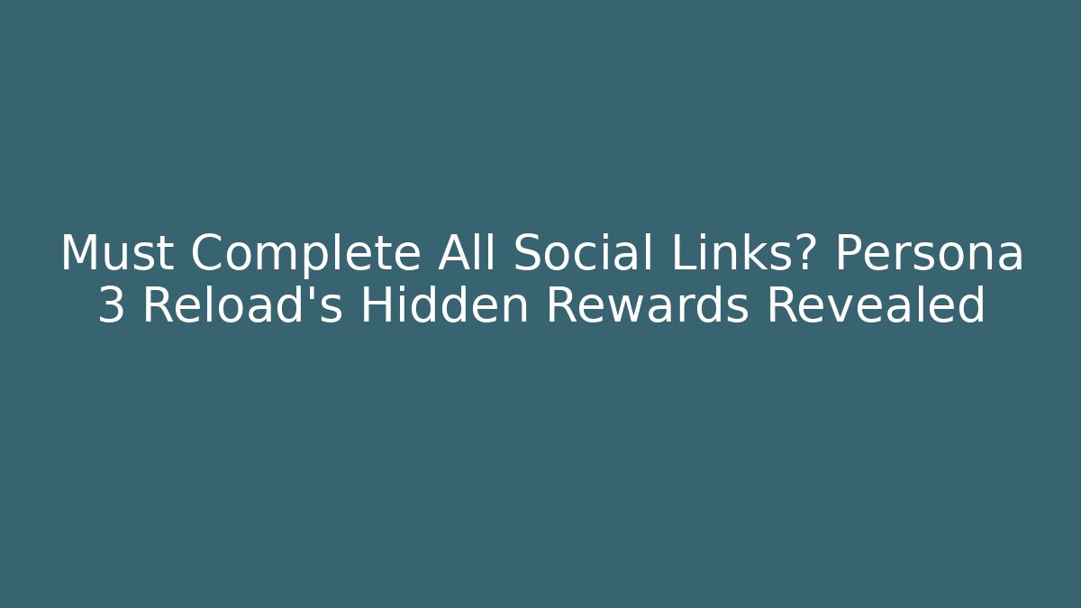 Must Complete All Social Links? Persona 3 Reload's Hidden Rewards Revealed