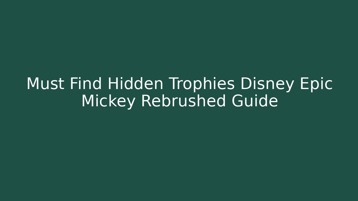 Must Find Hidden Trophies Disney Epic Mickey Rebrushed Guide