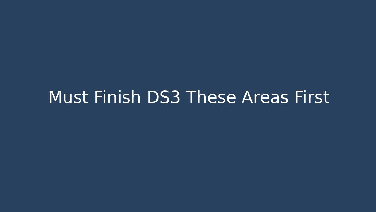 Must Finish DS3 These Areas First