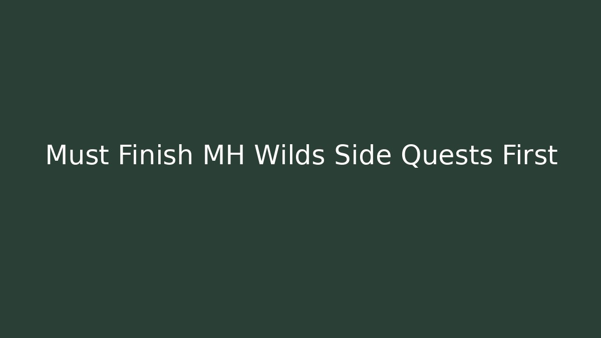Must Finish MH Wilds Side Quests First