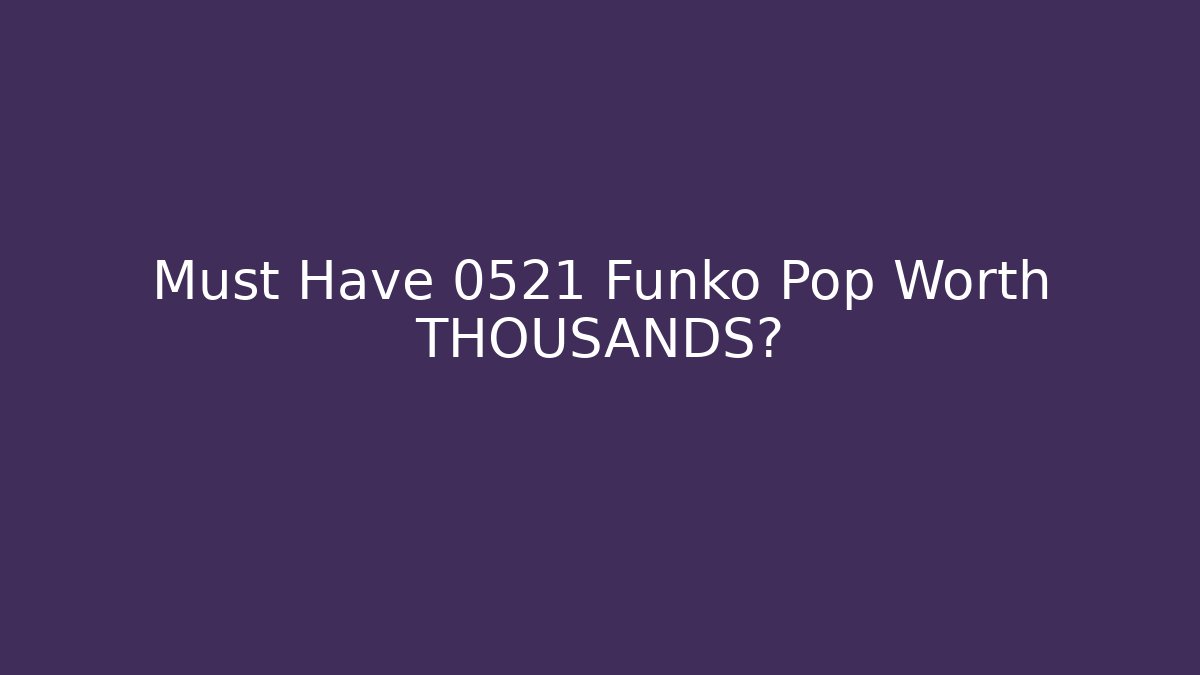 Must Have 0521 Funko Pop Worth THOUSANDS?