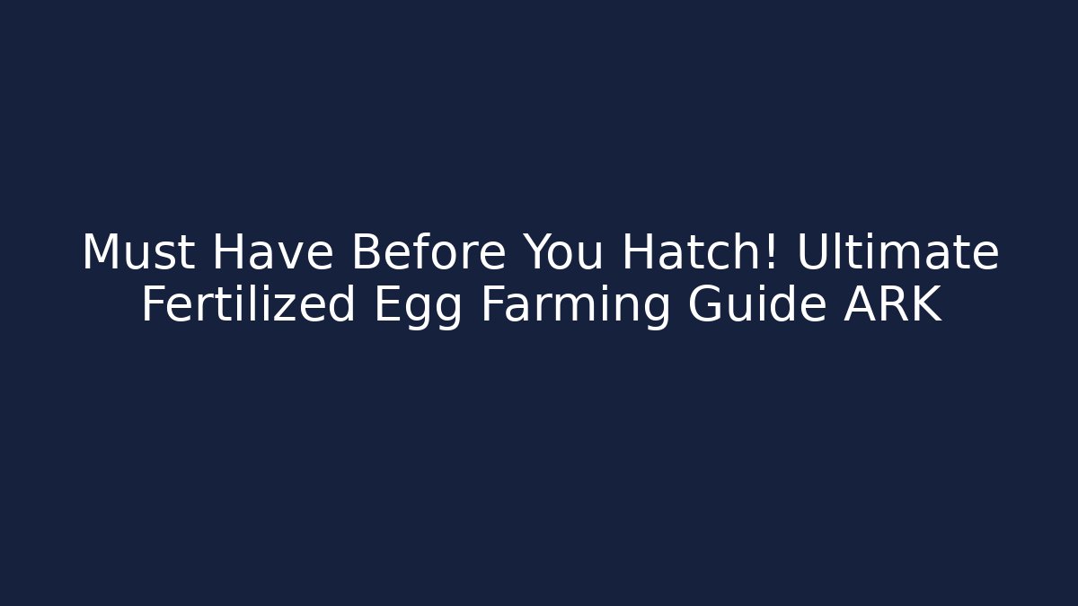 Must Have Before You Hatch! Ultimate Fertilized Egg Farming Guide ARK