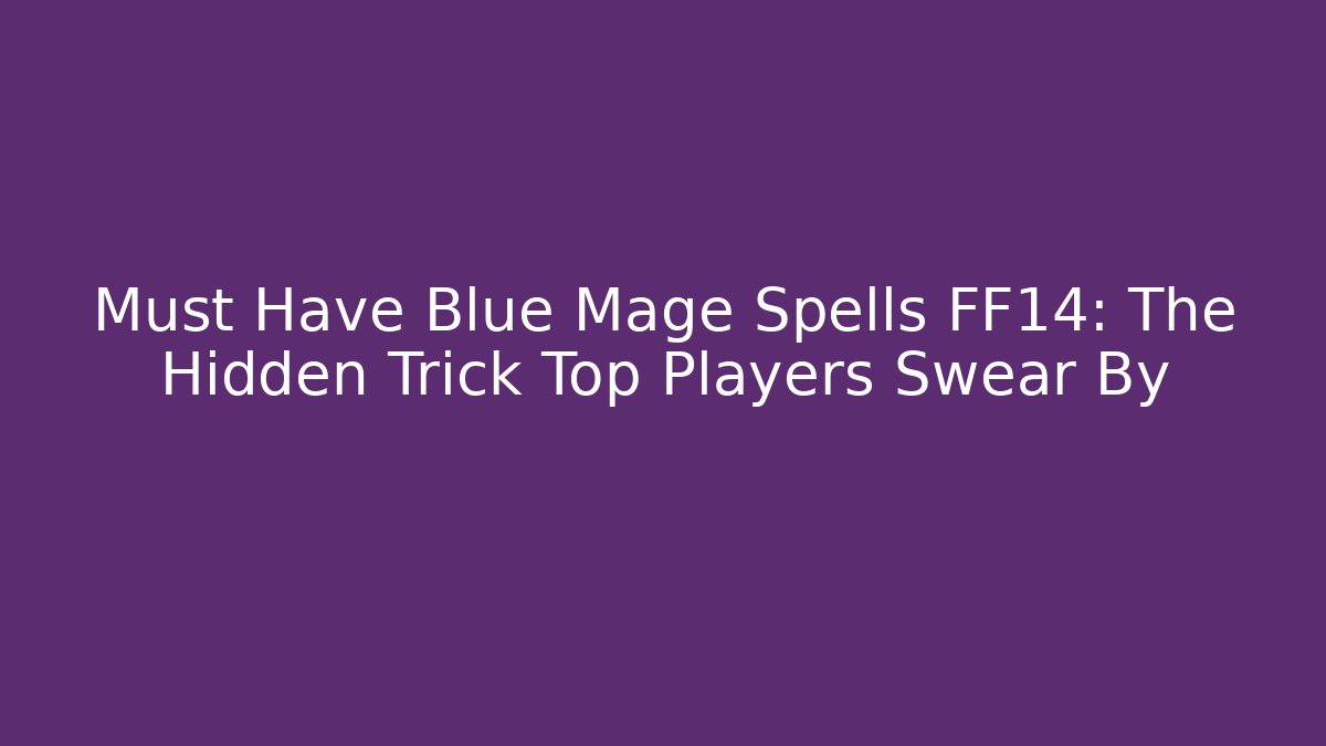Must Have Blue Mage Spells FF14: The Hidden Trick Top Players Swear By