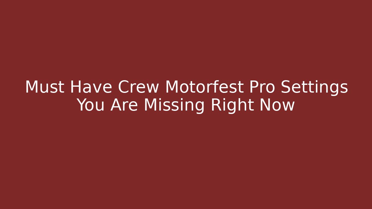 Must Have Crew Motorfest Pro Settings You Are Missing Right Now