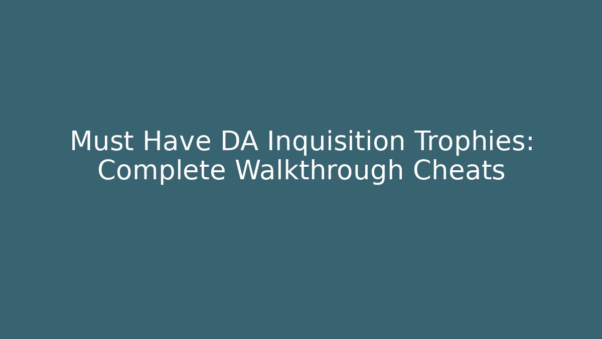 Must Have DA Inquisition Trophies: Complete Walkthrough Cheats
