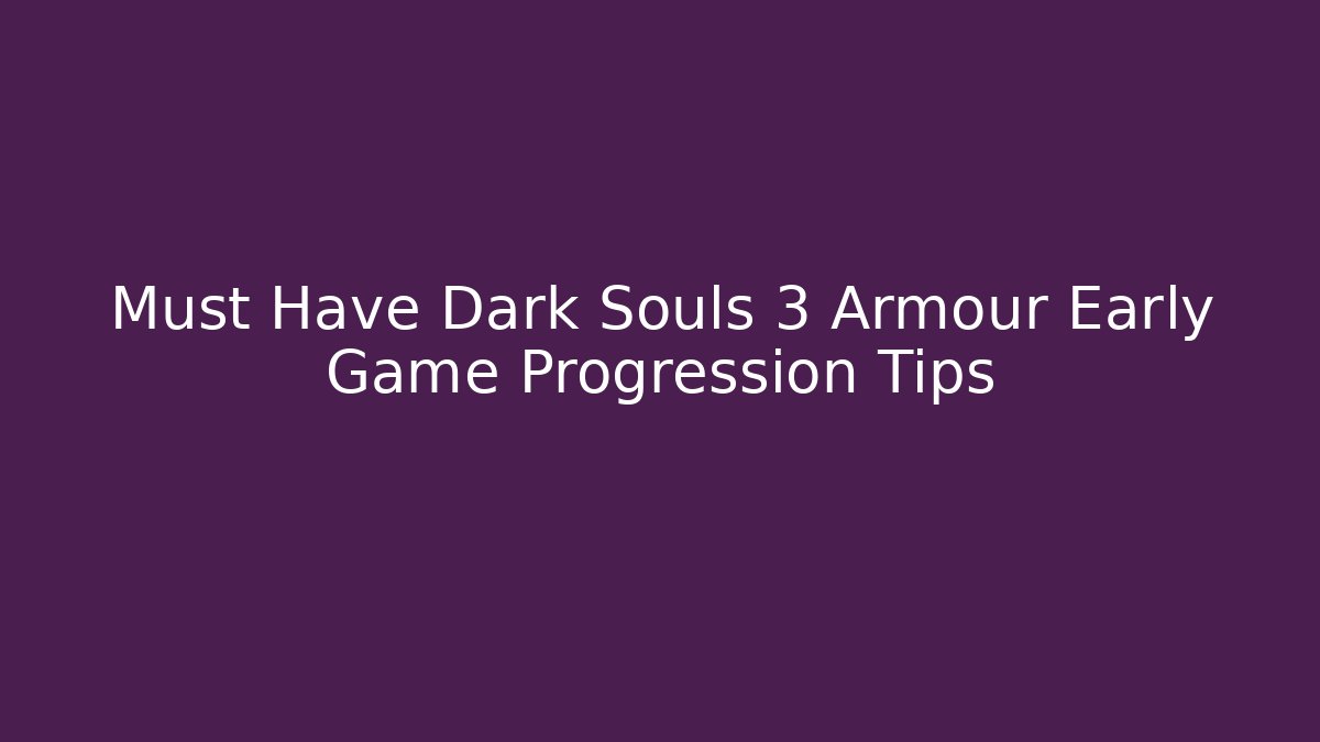 Must Have Dark Souls 3 Armour Early Game Progression Tips