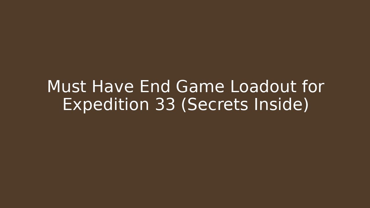 Must Have End Game Loadout for Expedition 33 (Secrets Inside)