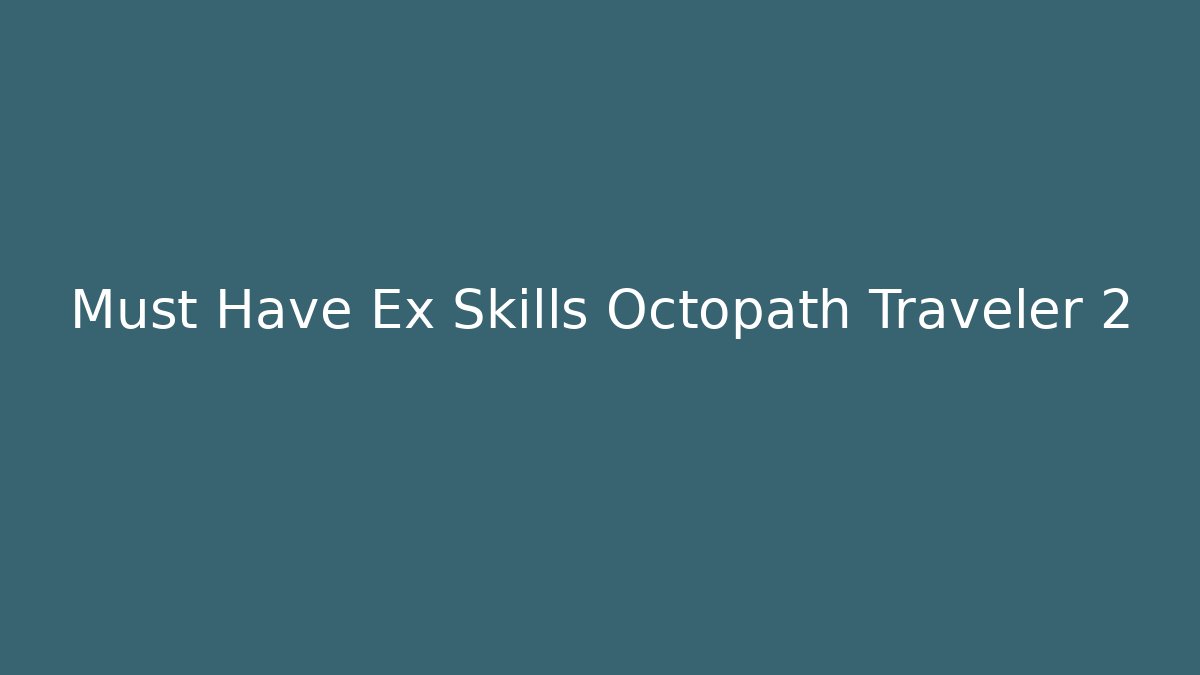 Must Have Ex Skills Octopath Traveler 2