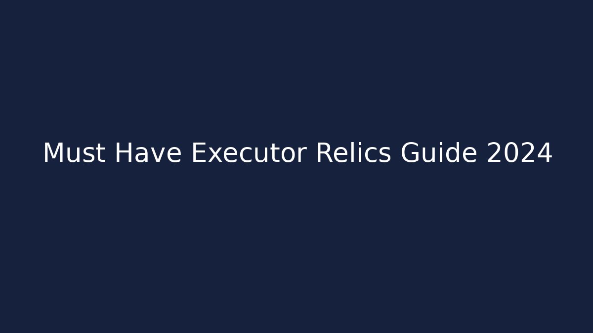 Must Have Executor Relics Guide 2024