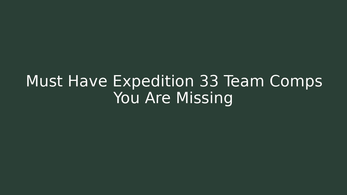 Must Have Expedition 33 Team Comps You Are Missing