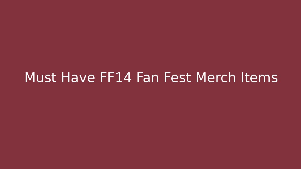 Must Have FF14 Fan Fest Merch Items