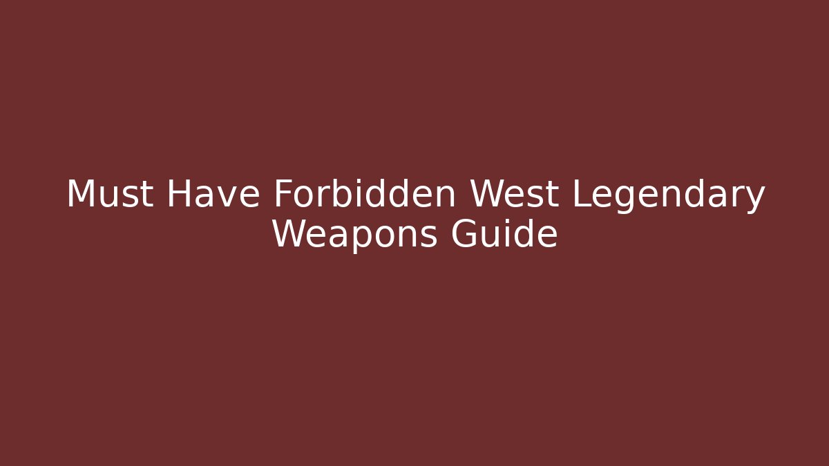 Must Have Forbidden West Legendary Weapons Guide