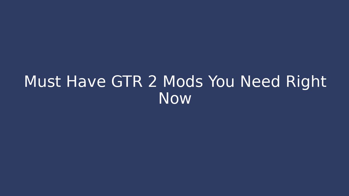 Must Have GTR 2 Mods You Need Right Now - Critter Realm