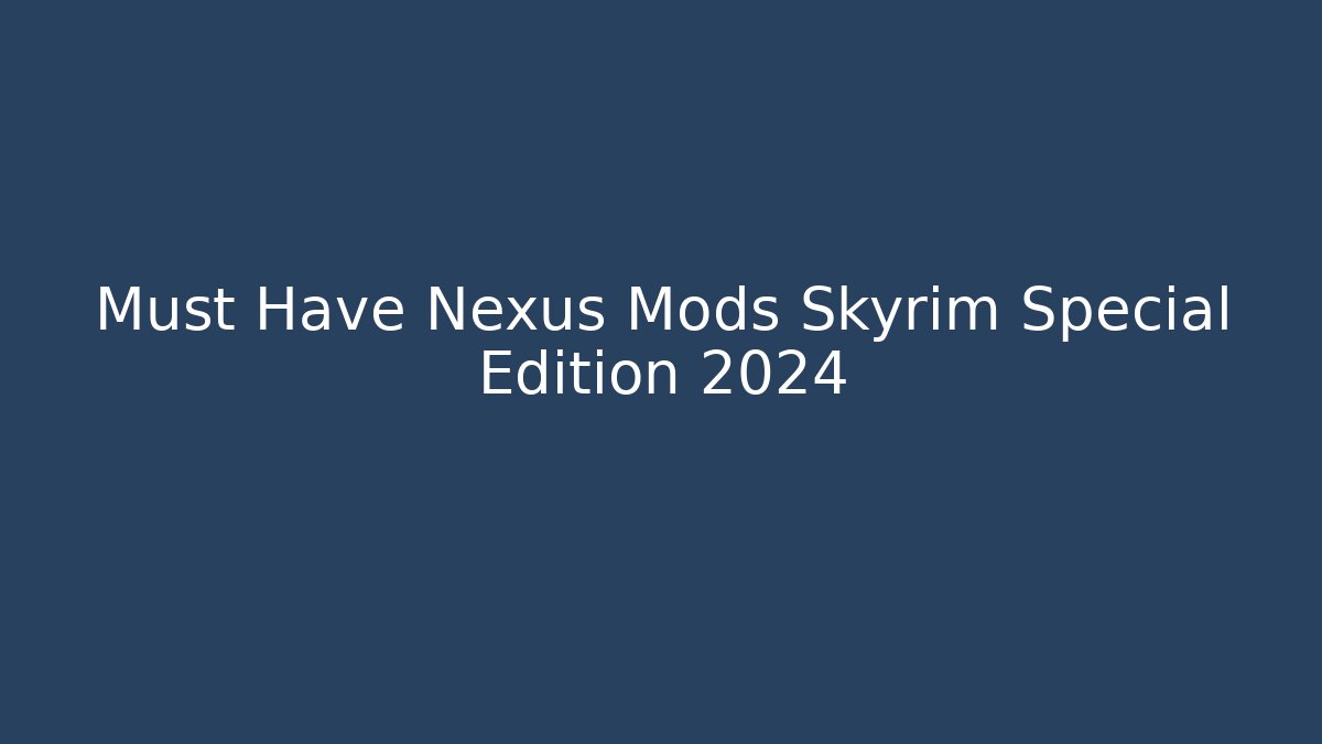 Must Have Nexus Mods Skyrim Special Edition 2024