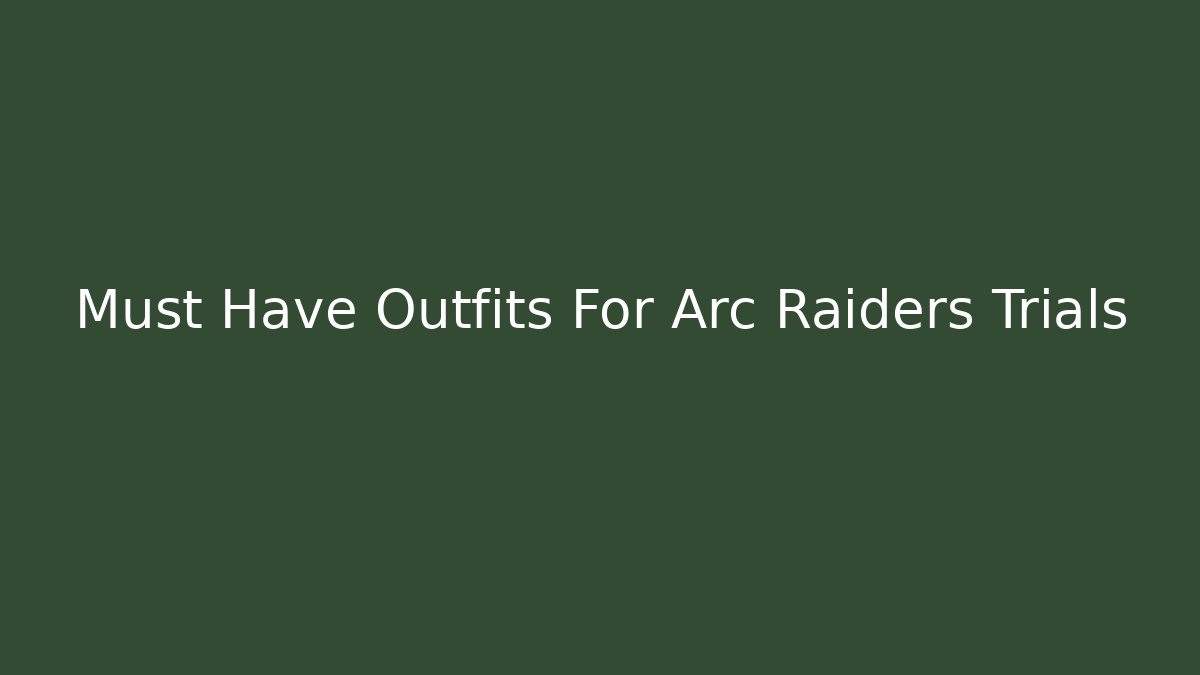 Must Have Outfits For Arc Raiders Trials