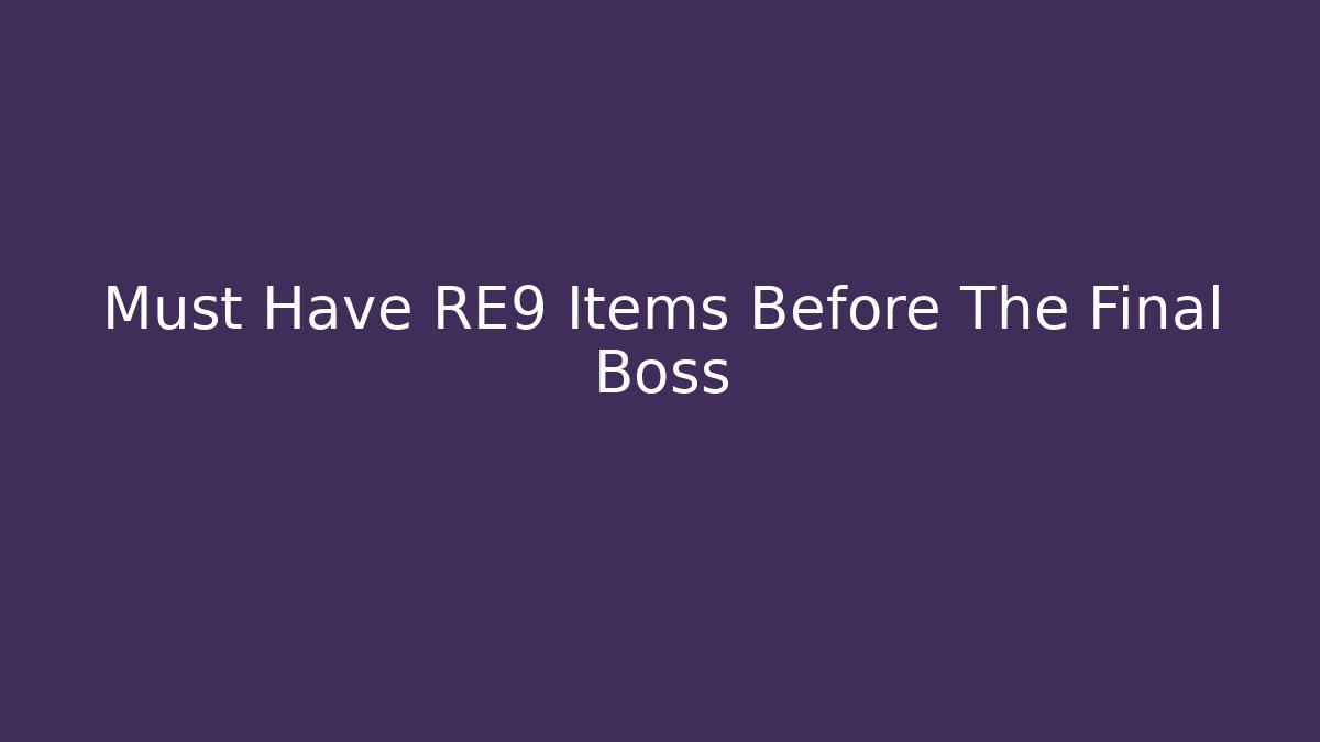 Must Have RE9 Items Before The Final Boss