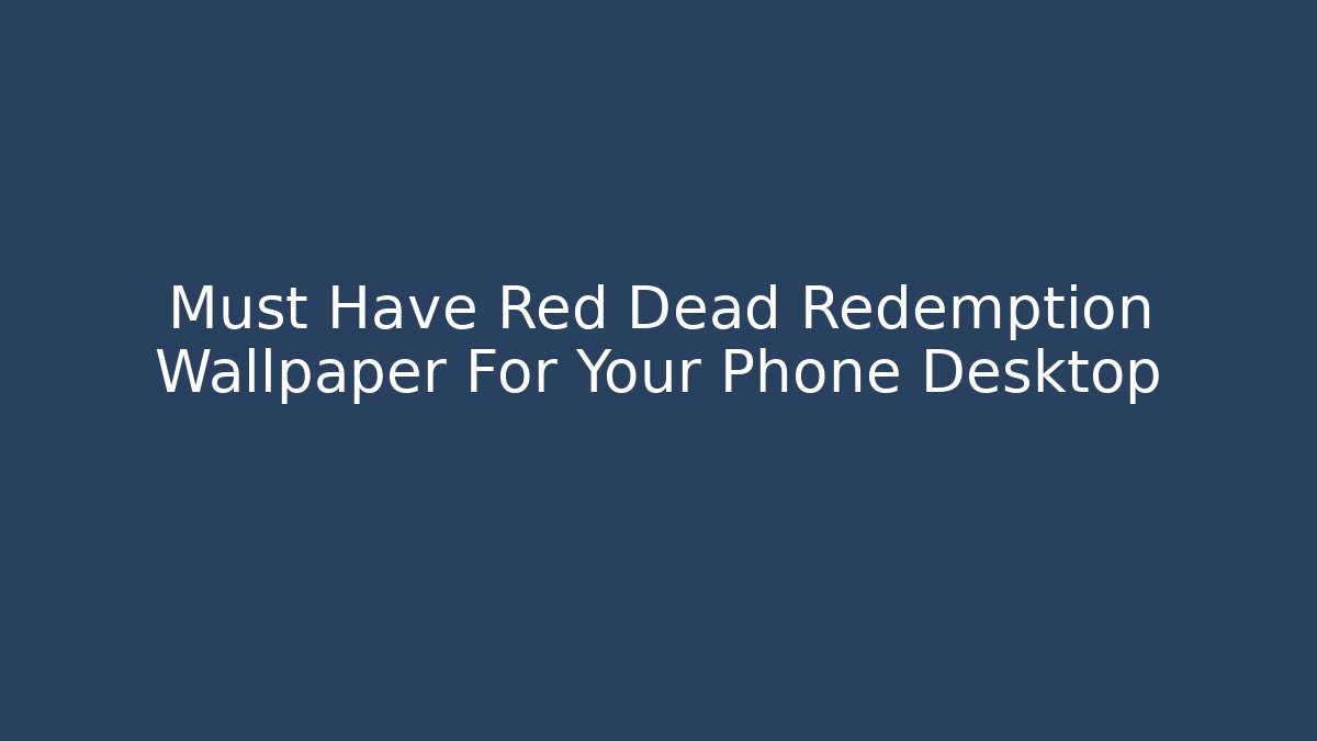 Must Have Red Dead Redemption Wallpaper For Your Phone Desktop