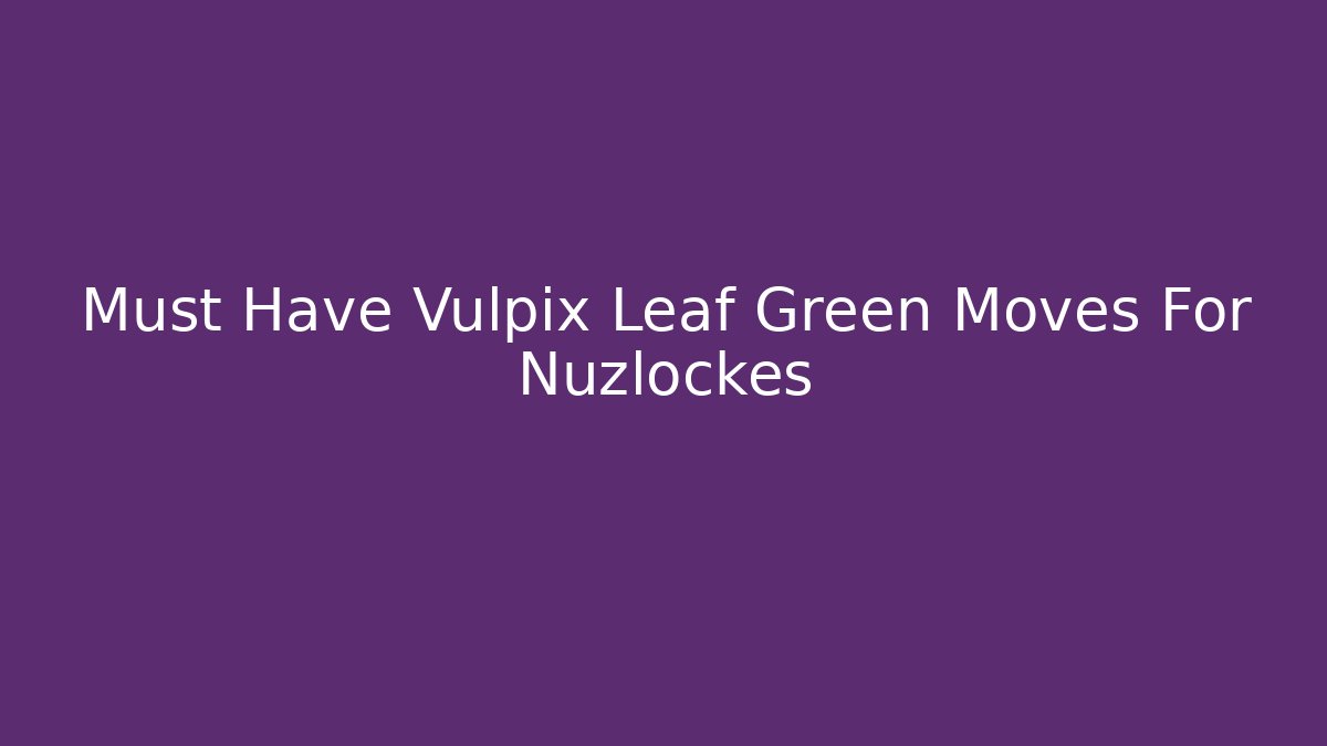 Must Have Vulpix Leaf Green Moves For Nuzlockes