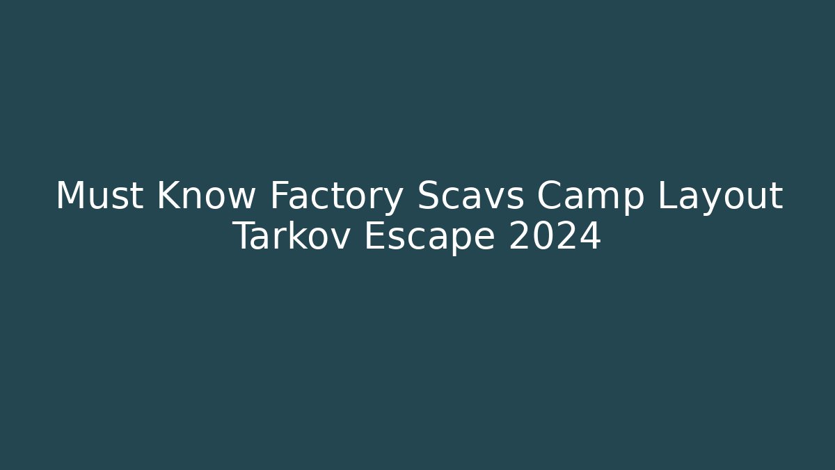 Must Know Factory Scavs Camp Layout Tarkov Escape 2024