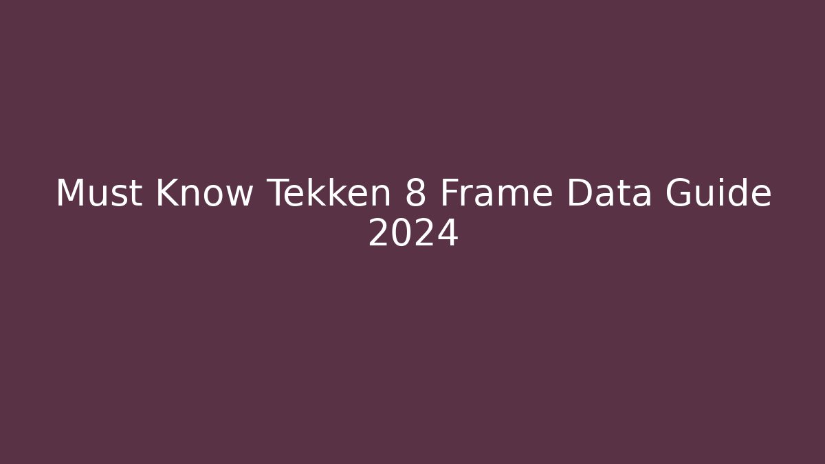 Must Know Tekken 8 Frame Data Guide 2024