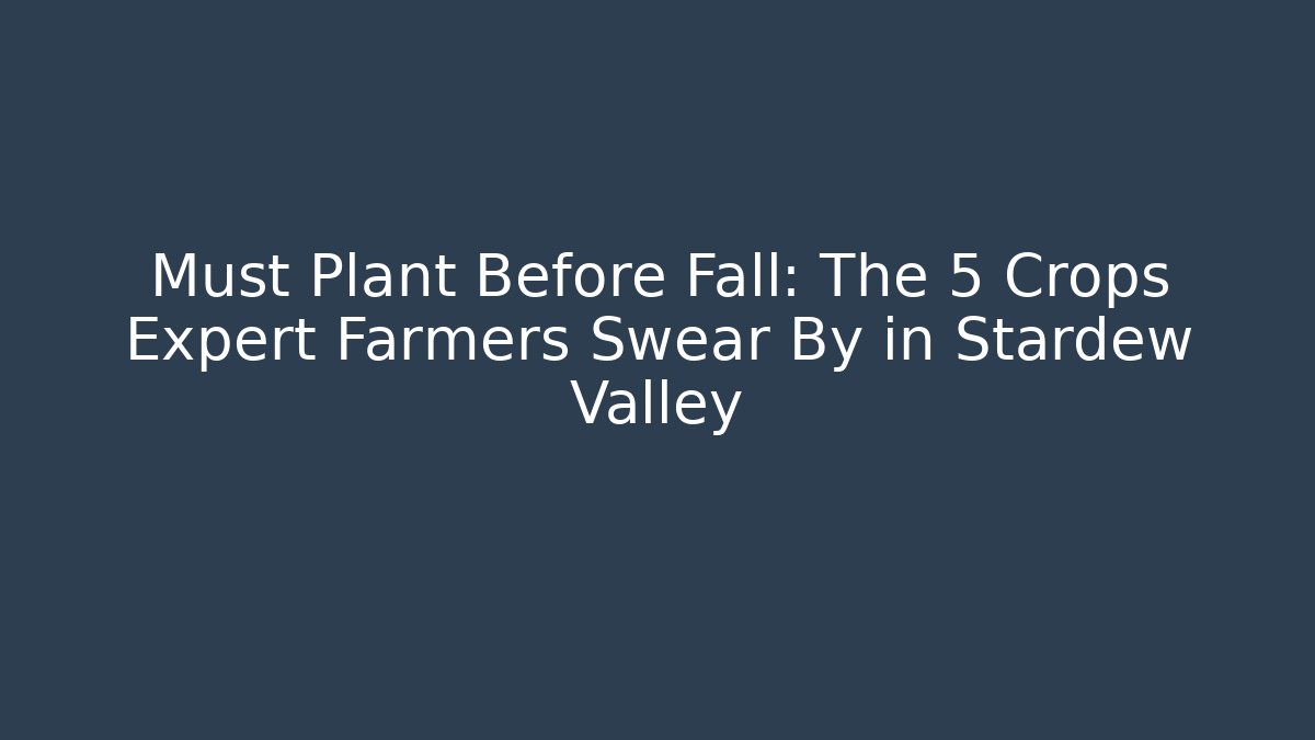 Must Plant Before Fall: The 5 Crops Expert Farmers Swear By in Stardew Valley