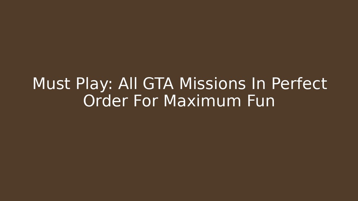 Must Play: All GTA Missions In Perfect Order For Maximum Fun