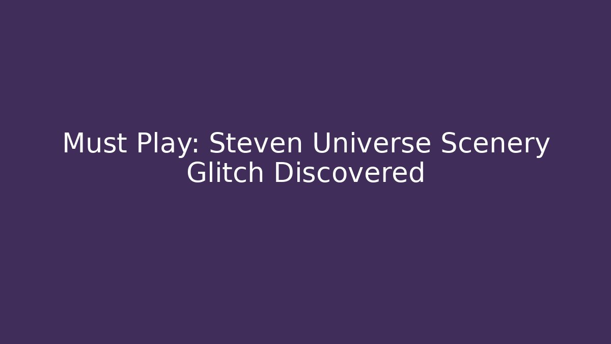 Must Play: Steven Universe Scenery Glitch Discovered