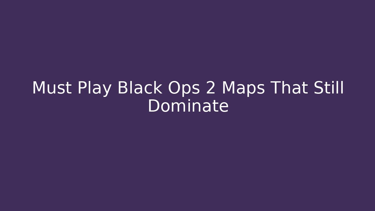 Must Play Black Ops 2 Maps That Still Dominate