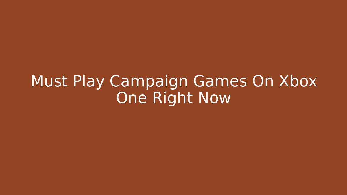Must Play Campaign Games On Xbox One Right Now