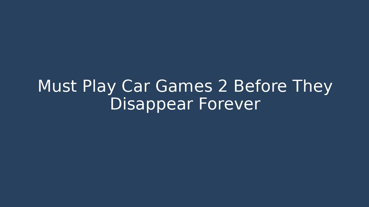Must Play Car Games 2 Before They Disappear Forever