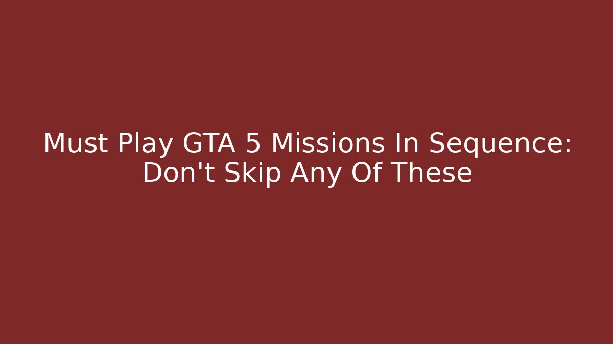 Must Play GTA 5 Missions In Sequence: Don’t Skip Any Of These
