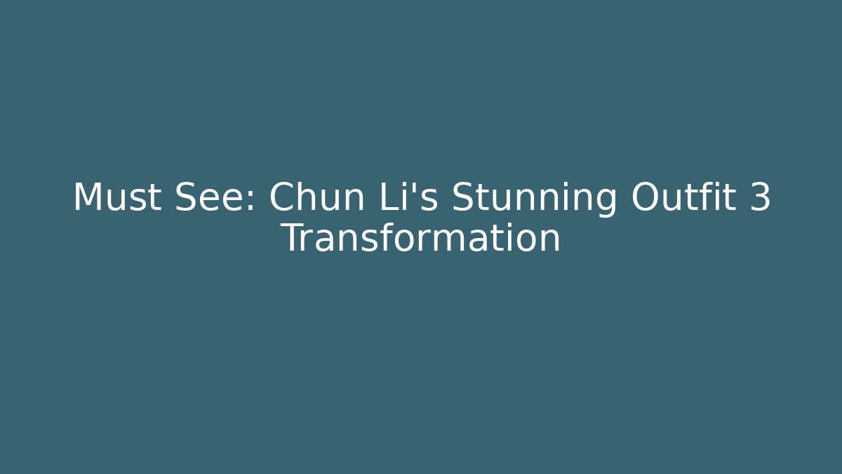 Must See: Chun Li's Stunning Outfit 3 Transformation