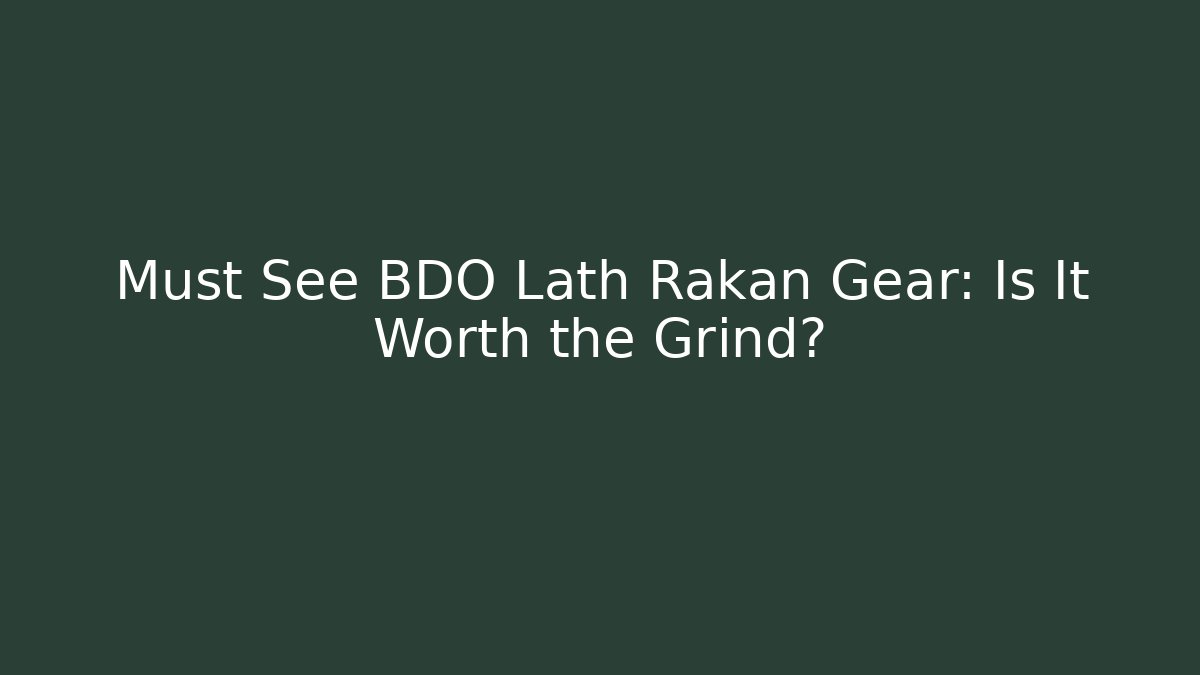 Must See BDO Lath Rakan Gear: Is It Worth the Grind?